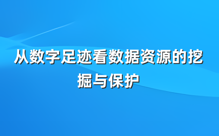 从数字足迹看数据资源的挖掘与保护