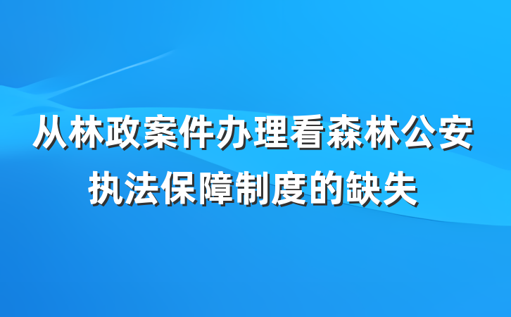 从林政案件办理看森林公安执法保障制度的缺失