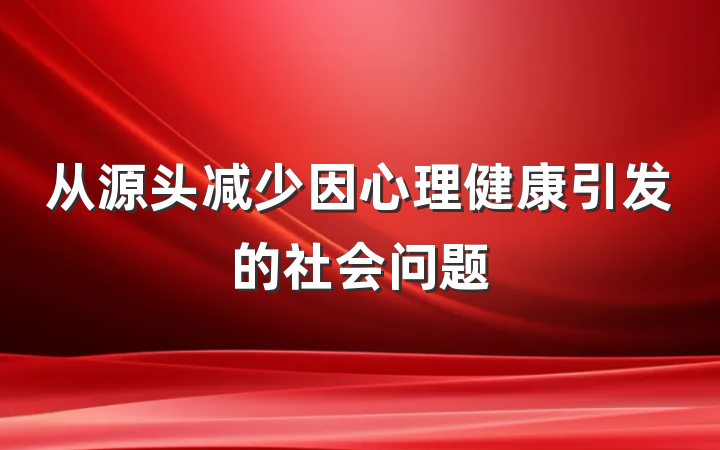 从源头减少因心理健康引发的社会问题