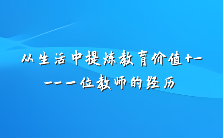 从生活中提炼教育价值 ---一位教师的经历