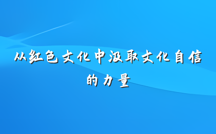 从红色文化中汲取文化自信的力量