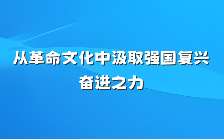 从革命文化中汲取强国复兴奋进之力
