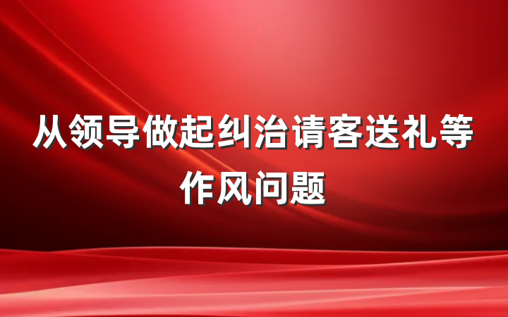 从领导做起纠治请客送礼等作风问题