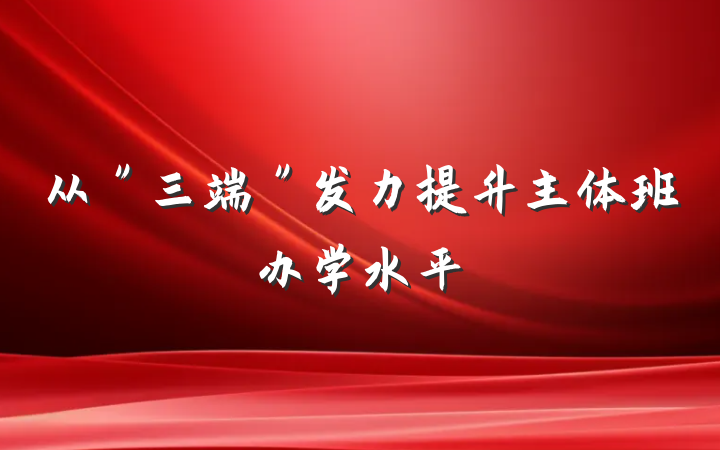 从＂三端＂发力提升主体班办学水平