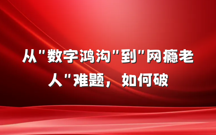 从＂数字鸿沟＂到＂网瘾老人＂难题，如何破