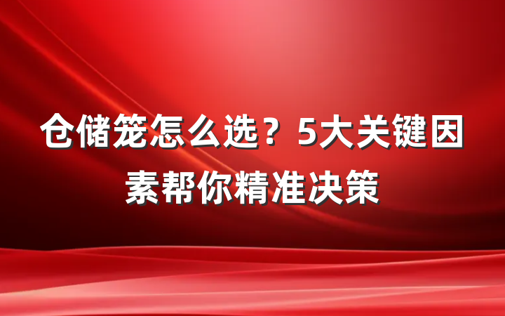 仓储笼怎么选?5大关键因素帮你精准决策