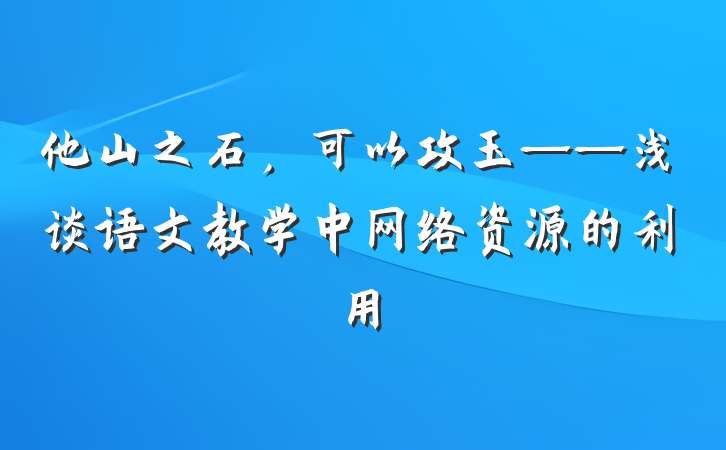 他山之石，可以攻玉——浅谈语文教学中网络资源的利用