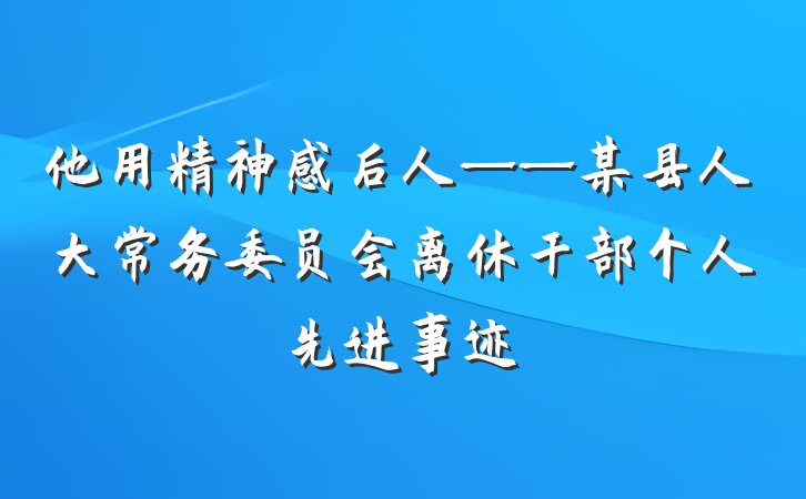 他用精神感后人——某县人大常务委员会离休干部个人先进事迹