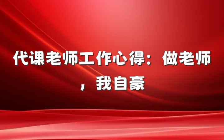 代课老师工作心得：做老师，我自豪