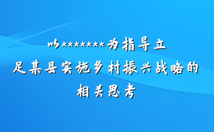 以*******为指导立足某县实施乡村振兴战略的相关思考