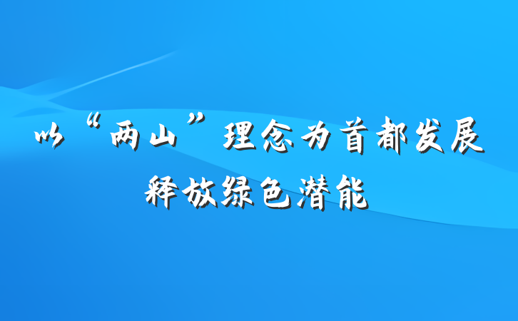 以“两山”理念为首都发展释放绿色潜能