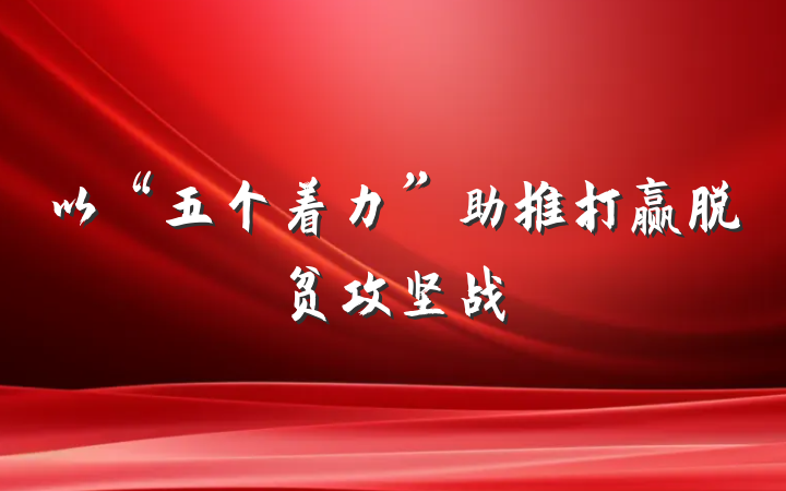 以“五个着力”助推打赢脱贫攻坚战