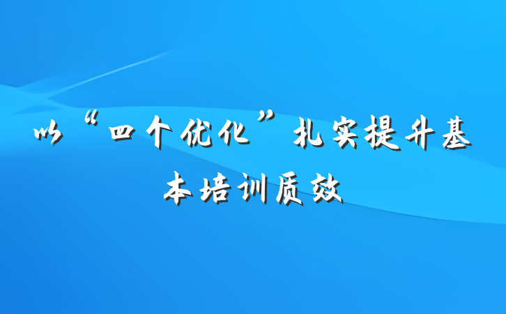 以“四个优化”扎实提升基本培训质效