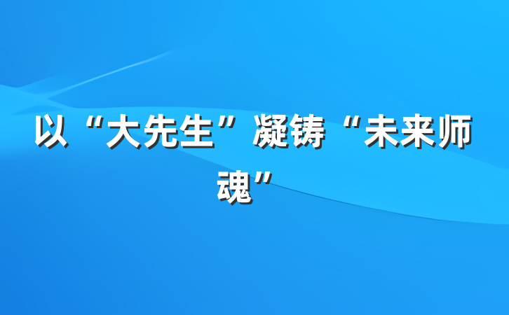 以“大先生”凝铸“未来师魂”