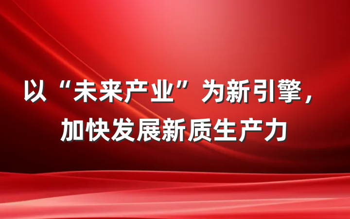 以“未来产业”为新引擎，加快发展新质生产力