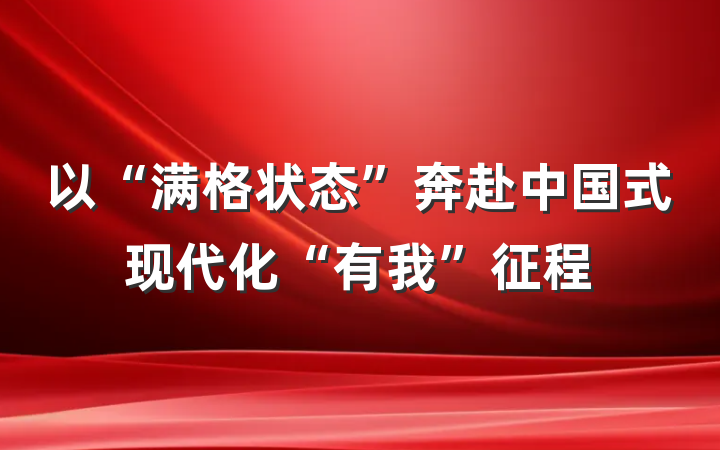 以“满格状态”奔赴中国式现代化“有我”征程