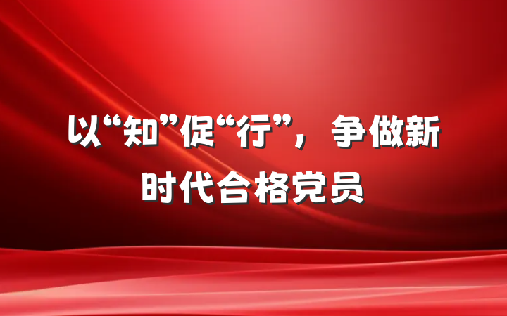 以“知”促“行”，争做新时代合格党员