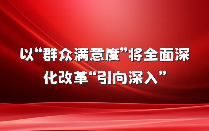 以“群众满意度”将全面深化改革“引向深入”