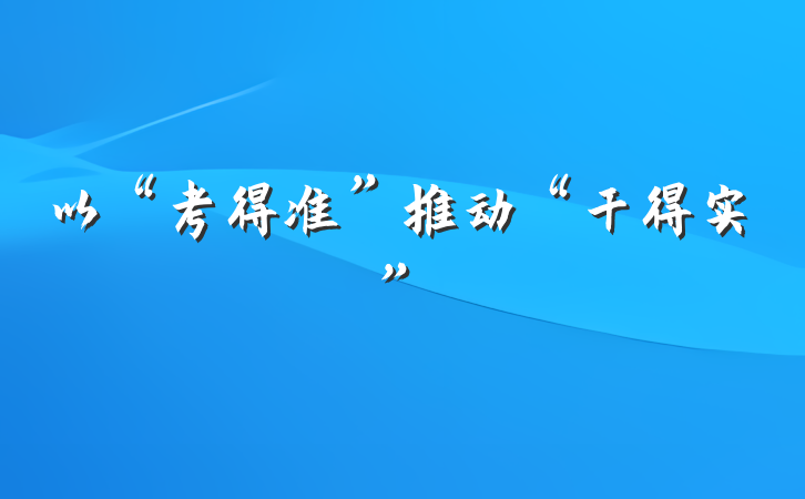 以“考得准”推动“干得实”