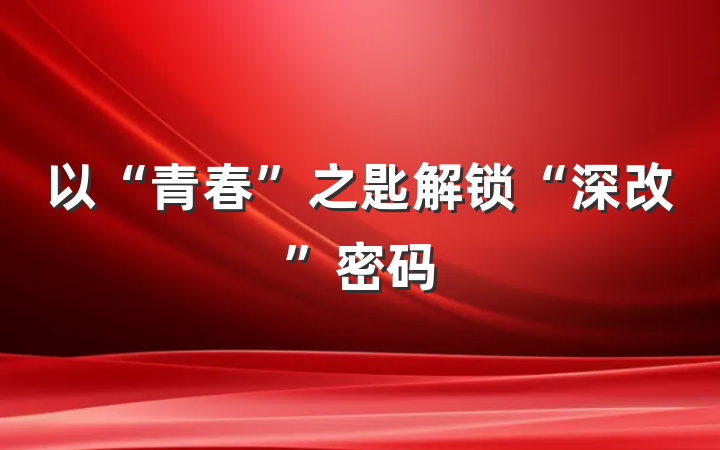 以“青春”之匙解锁“深改”密码
