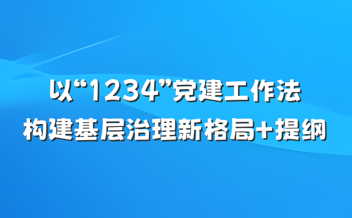 以“1234”党建工作法构建基层治理新格局 提纲