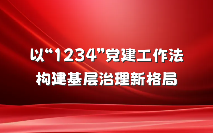 以“1234”党建工作法构建基层治理新格局