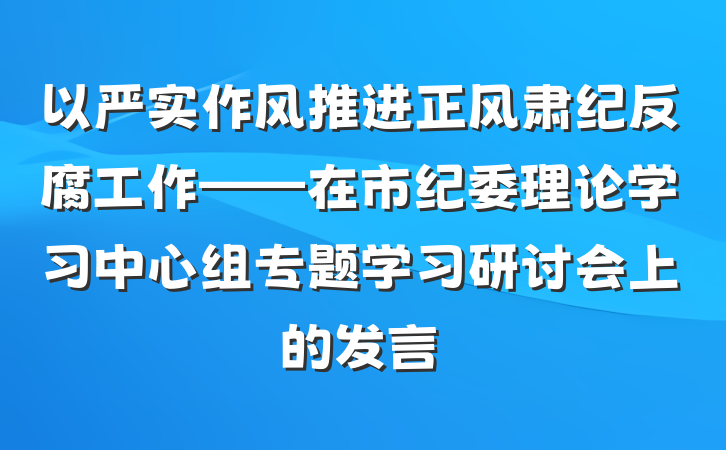 以严实作风推进正风肃纪反腐工作——在市纪委理论学习中心组专题学习研讨会上的发言