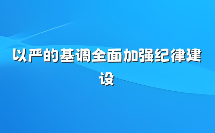 以严的基调全面加强纪律建设