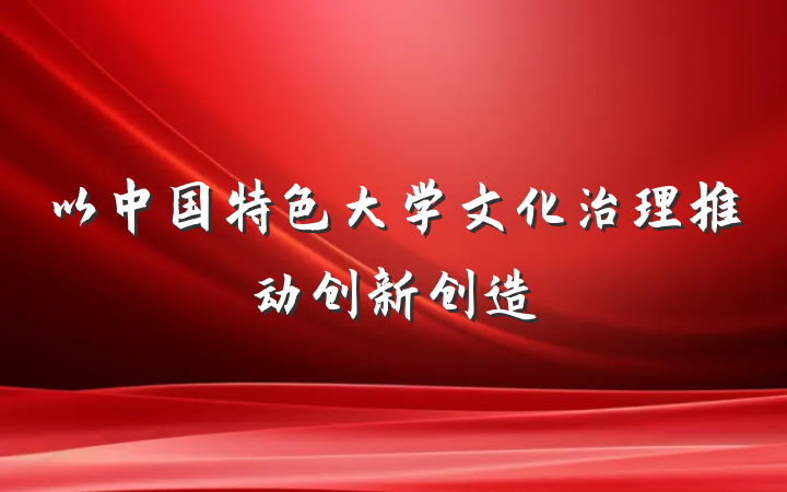 以中国特色大学文化治理推动创新创造