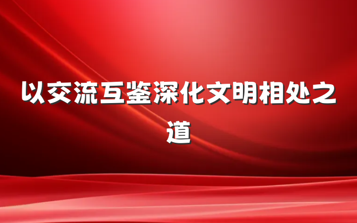 以交流互鉴深化文明相处之道