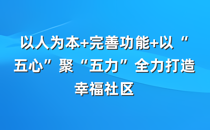 以人为本 完善功能 以“五心”聚“五力”全力打造幸福社区