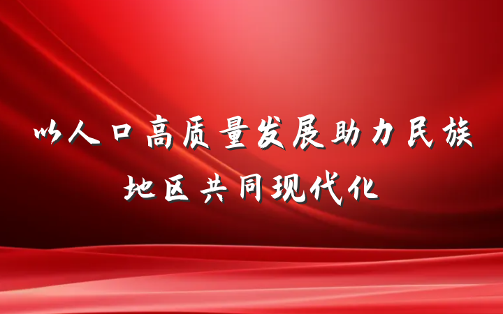 以人口高质量发展助力民族地区共同现代化
