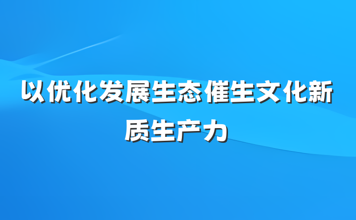 以优化发展生态催生文化新质生产力