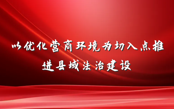 以优化营商环境为切入点推进县域法治建设