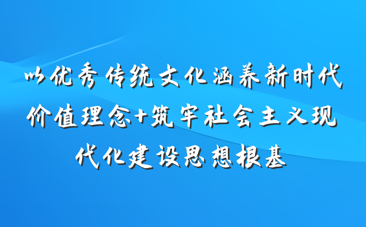 以优秀传统文化涵养新时代价值理念 筑牢社会主义现代化建设思想根基