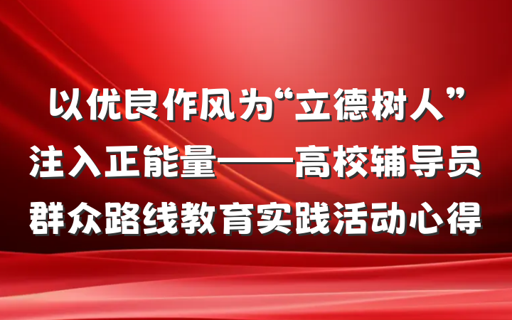 以优良作风为“立德树人”注入正能量——高校辅导员群众路线教育实践活动心得