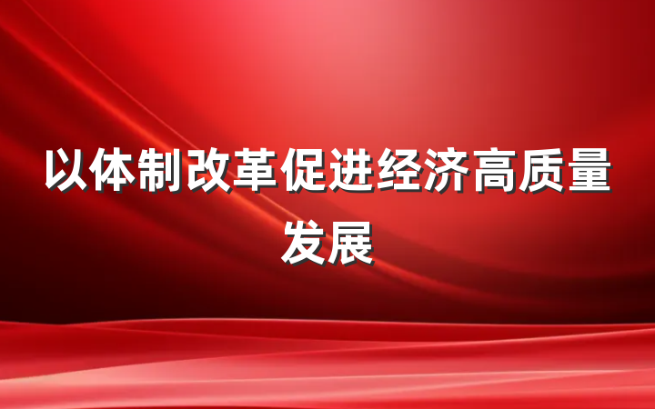 以体制改革促进经济高质量发展