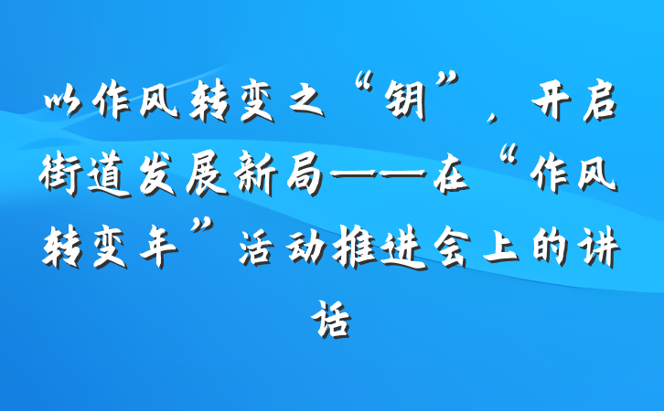 以作风转变之“钥”，开启街道发展新局——在“作风转变年”活动推进会上的讲话