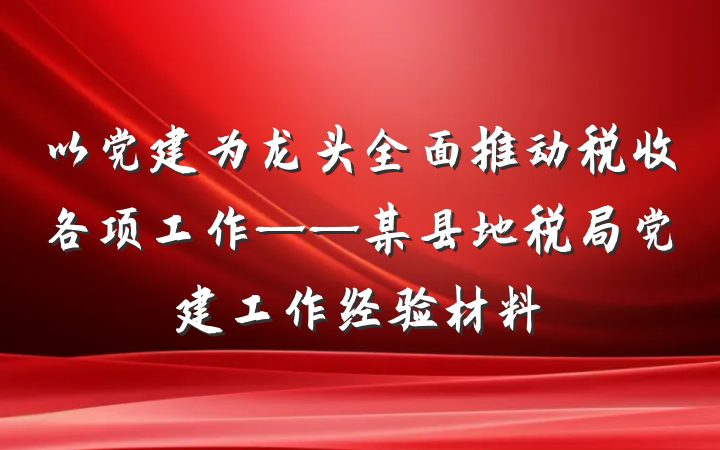 以党建为龙头全面推动税收各项工作——某县地税局党建工作经验材料