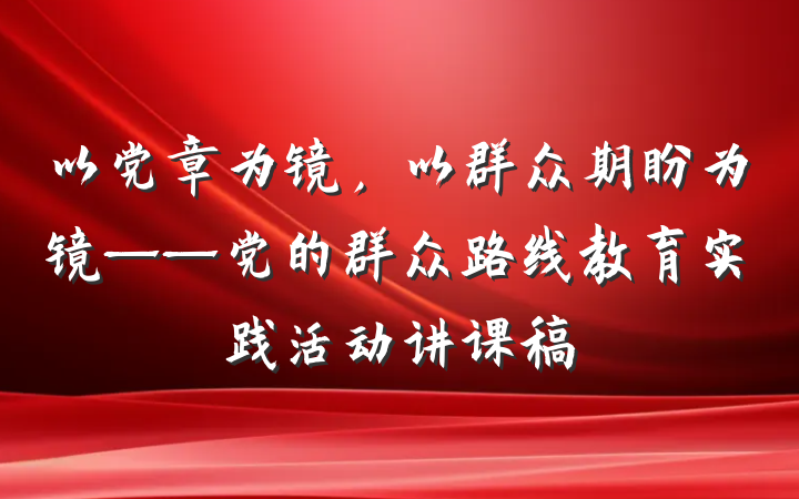 以党章为镜，以群众期盼为镜——党的群众路线教育实践活动讲课稿