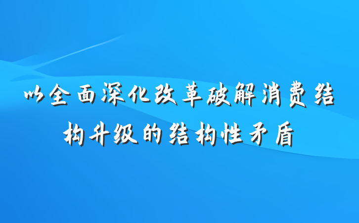 以全面深化改革破解消费结构升级的结构性矛盾