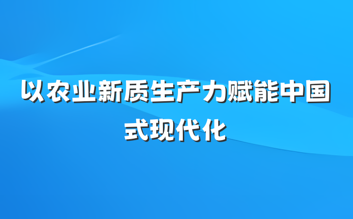 以农业新质生产力赋能中国式现代化