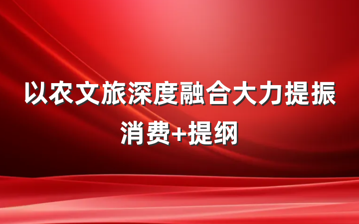 以农文旅深度融合大力提振消费 提纲