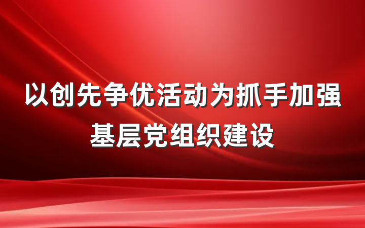 以创先争优活动为抓手加强基层党组织建设
