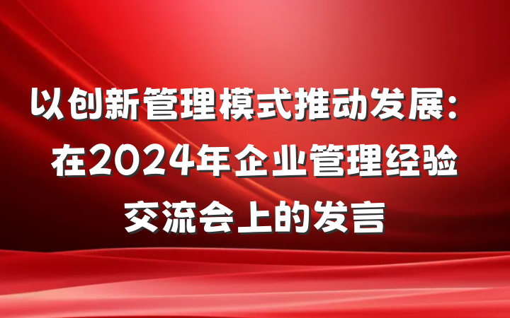 以创新管理模式推动发展：在2024年企业管理经验交流会上的发言