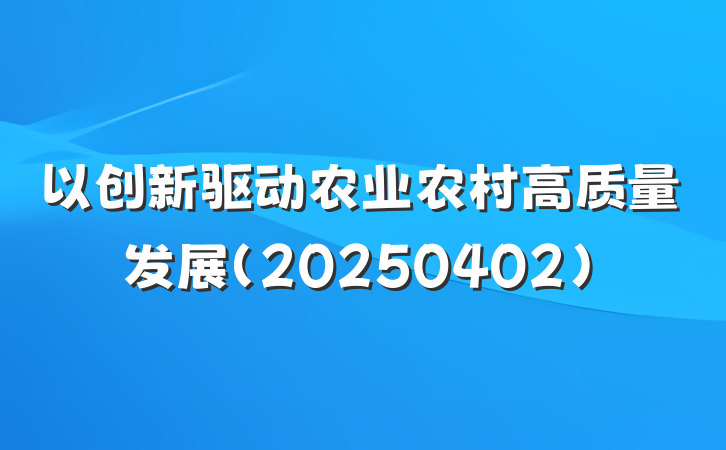 以创新驱动农业农村高质量发展（20250402）