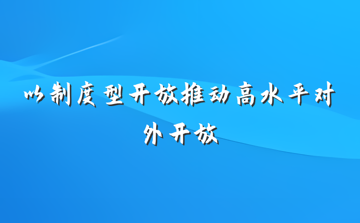 以制度型开放推动高水平对外开放