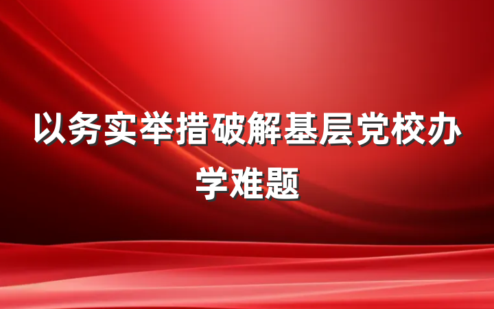 以务实举措破解基层党校办学难题