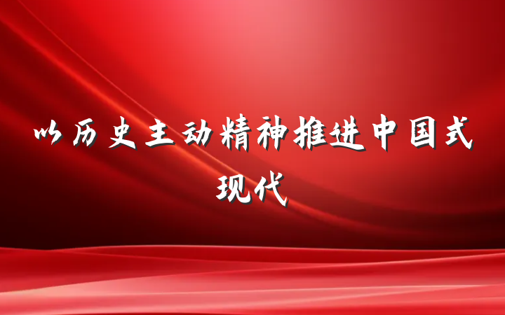 以历史主动精神推进中国式现代