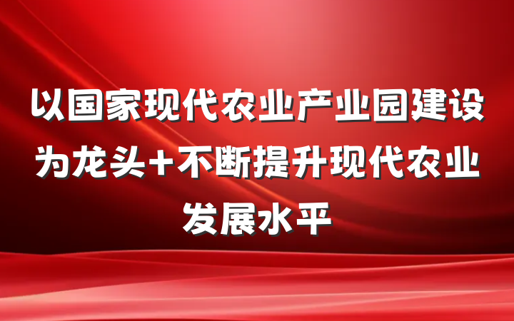 以国家现代农业产业园建设为龙头 不断提升现代农业发展水平